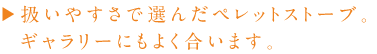 扱いやすさで選んだペレットストーブ。 ギャラリーにもよく合います。